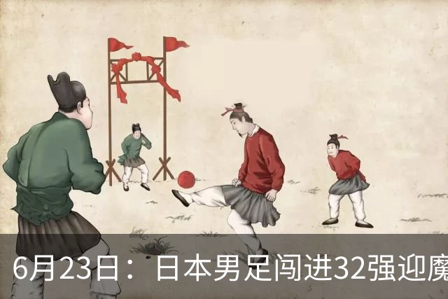 6月23日：日本男足闯进32强迎魔鬼对手，晋级16强有多难？